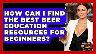 How Can I Find the Best Beer Education Resources for Beginners? | The Pint Guy