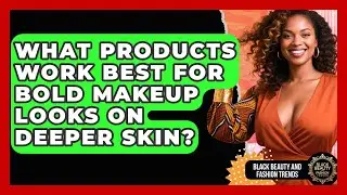 What Products Work Best for Bold Makeup Looks on Deeper Skin? | Black Beauty and Fashion Trends News