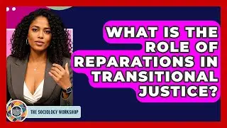 What Is The Role Of Reparations In Transitional Justice? - The Sociology Workshop