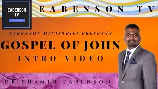 DR SHAMIN EABENSON - EABENSON TV - EABENSON MINISTRIES - GOSPEL OF JOHN INTRO VIDEO