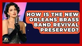How Is The New Orleans Brass Band Revival Preserved? - Jazz Music Legends