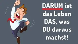 DARUM ist das Leben DAS, was DU daraus machst!