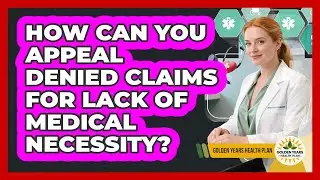 How Can You Appeal Denied Claims For Lack Of Medical Necessity? - Golden Years Health Plan