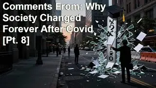 Comments From: Why Society Changed Forever After Covid [Pt. 8]