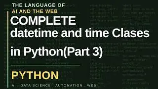 Datetime Module in Python | DateTime and Time Classes | Part 3
