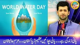 World Water Day, 23rd March Azm-e-Alishan - News Cafe - 22 Mar 2019
