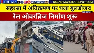सहरसा में अतिक्रमण पर चला बुलडोजर! रेल ओवरब्रिज निर्माण शुरू #saharsanews #saharsa #hindinews #news