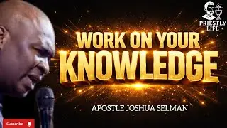 LEARN TO WORK ON YOUR KNOWLEDGE FOR GOD'S WORD -APOSTLE JOSHUA SELMAN 