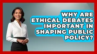 Why Are Ethical Debates Important in Shaping Public Policy? | Moral Politics Experts News