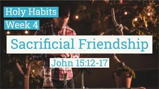 Holy Habits Week 4 | Sacrificial Friendship