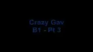 Crazy Gav   B1   Pt 3 of 6