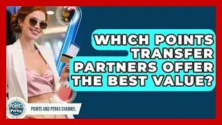 Which Points Transfer Partners Offer The Best Value? - Points and Perks Channel