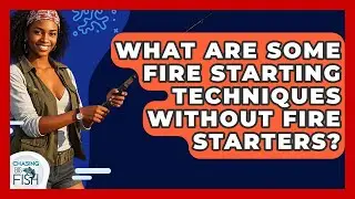 What Are Some Fire Starting Techniques Without Fire Starters? - Chasing Big Fish