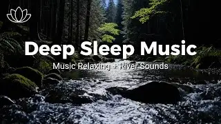 Let Go and Sleep &ndash; Relaxing Sleep Music + Insomnia &ndash; River Sounds for Relaxed Nights