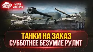 ТАНКИ НА ЗАКАЗ...ВАМ ВЫБИРАТЬ ч.2 ● Субботнее Безумие Рулит ● Мини-Гайды по Танкам от MeanMachins