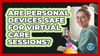 Are Personal Devices Safe For Virtual Care Sessions?