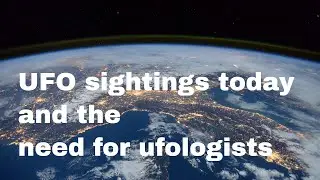UFO sightings today and the need for ufologists. Will you study ufology?