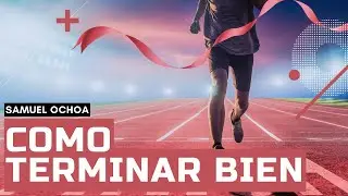 Como Terminar Bien | Esp&iacute;ritu y Vida | Samuel Ochoa