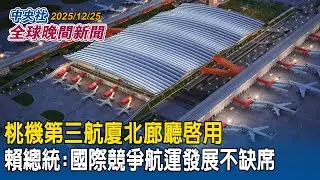 桃機第三航廈北廊廳啟用! 賴總統：要在國際上占有一席之地 航運發展不缺席｜不滿中國漁船非法捕撈!李在明：韓海警須採取更強硬措施!提高漁船扣押保證金｜2025/12/25 中央社全球晚間新聞