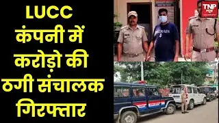 LUCC company operator arrested: LUCC कंपनी का संचालक गिरफ्तार, लोगों से करोड़ो रूपए की धोखाधड़ी