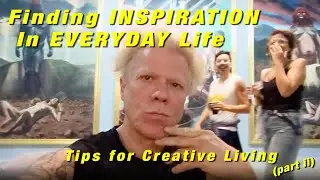 Finding INSPIRATION in EVERYDAY Life (Tips for Creative Living pt. ii)