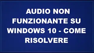 Audio non funzionante su Windows 10 - come risolvere