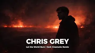 Chris Grey &ndash; Let the World Burn | Dark Cinematic Remix