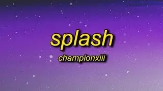 Championxiii - Splash (Lyrics) | splash now that you know how my ice be