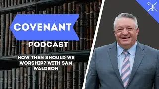 How Then Should We Worship? with Sam Waldron