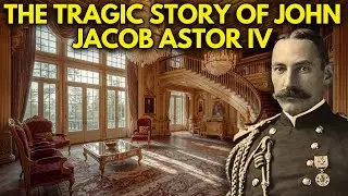The Tragic Story of John Jacob Astor IV: The Richest Man on the Titanic