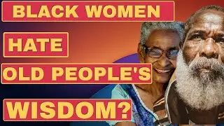 BLACK WOMEN HATE OLD PEOPLE'S WISDOM