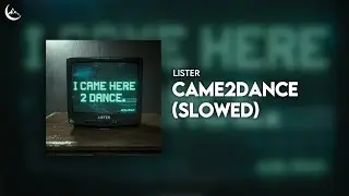 Lister - CAME2DANCE (Slowed)