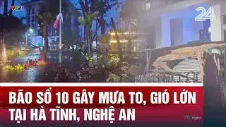 Bão số 10 gây mưa to, gió lớn tại Hà Tĩnh, Nghệ An | VTV24