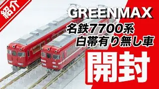【開封・紹介】名鉄7700系 妻面窓付き・無し【GREENMAX】