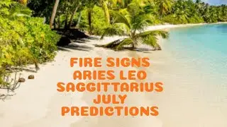 FIRE SIGNS JULY PREDICTIONS