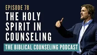 78: The Holy Spirit in Counseling // The Biblical Counseling Podcast