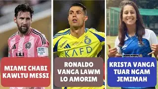 Ronaldo vanga lawm lo Amorim, Miami chabi kawltu Messi, Krista vanga tuar ngam Jemimah