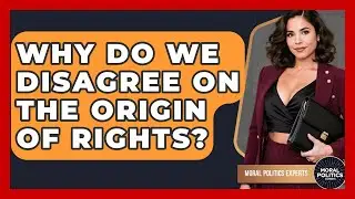 Why Do We Disagree On The Origin Of Rights? - Moral Politics Experts