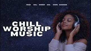 Chill Worship Music for Anxiety & Stress | Presence Over Pressure (55 Min Mix)