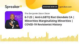 6-7-23 | Anti-LGBTQ Riot Glendale CA | Minorities Marginalizing Minorities | COVID-19 Revisionist Hi
