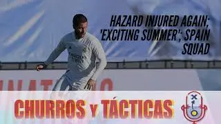 Churros y T&aacute;cticas Podcast: Hazard injured again; 'exciting summer'; Spain squad