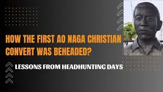 КАК БЫЛ ОБЕЗГЛАВЛЕН ПЕРВЫЙ НОВООБРАЩЕННЫЙ ХРИСТИАНИН ИЗ КЛАССА АО НАГА? | Уроки времён охоты за головами