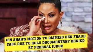 Jen Shah's Motion to Dismiss Her Fraud Case Due to Hulu Documentary Denied by Federal Judge