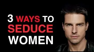 The 3 Best Ways To Seduce Women