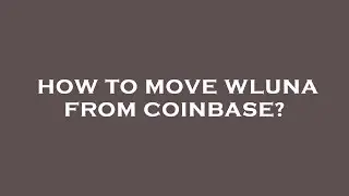 How to move wluna from coinbase?
