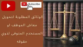 الوثائق المطلوبة لتحويل معاش الموظف او المستخدم المتوفى لذوي حقوقه
