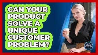 Can Your Product Solve A Unique Customer Problem?