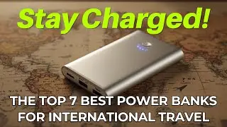 Stay Charged The Top 7 Best Power Banks for International Travel
