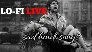 LO-FI LIVE 💔 Sad Hindi Songs | Heartbreak, Alone Feelings & Late Night Vibes 🌧️🎧