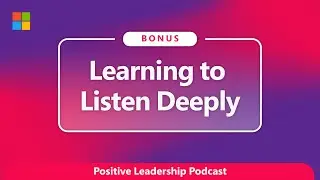 Learning to Listen Deeply (Bonus Episode) | The Positive Leadership Podcast with JP